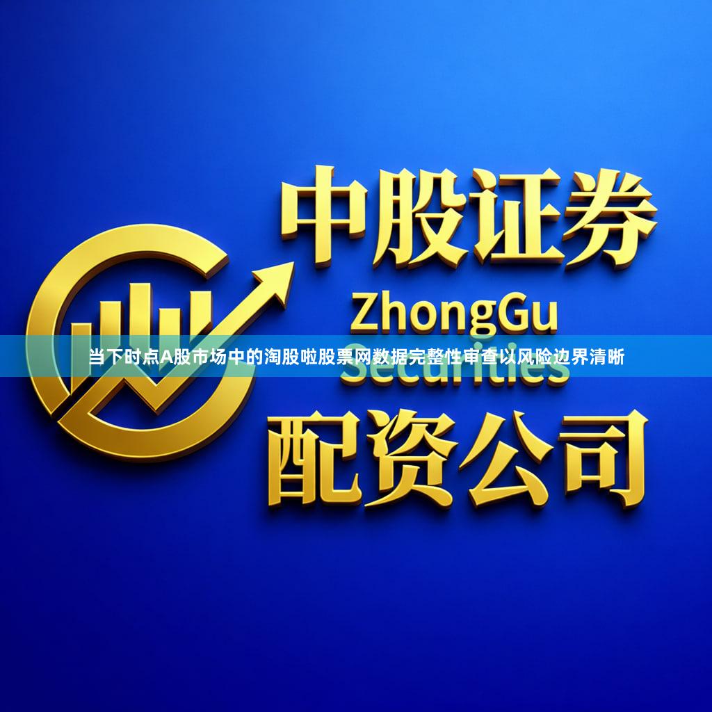 当下时点A股市场中的淘股啦股票网数据完整性审查以风险边界清晰