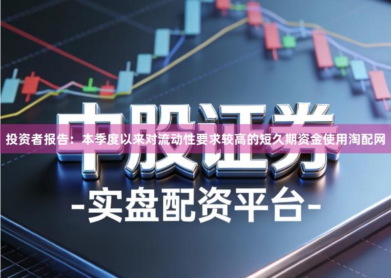 投资者报告：本季度以来对流动性要求较高的短久期资金使用淘配网