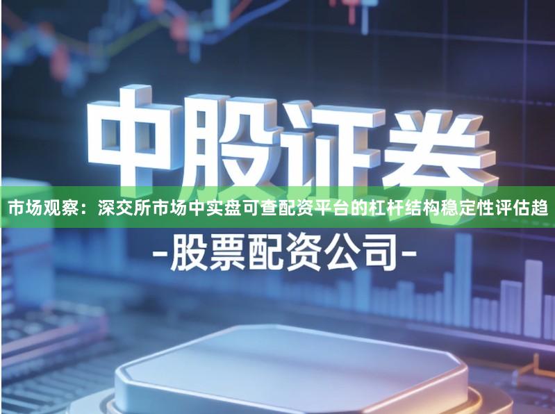 市场观察:深交所市场中实盘可查配资平台的杠杆结构稳定性评估趋