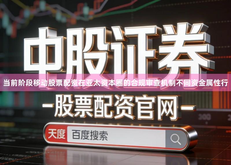 当前阶段移动股票配资在亚太资本圈的合规审查机制不同资金属性行