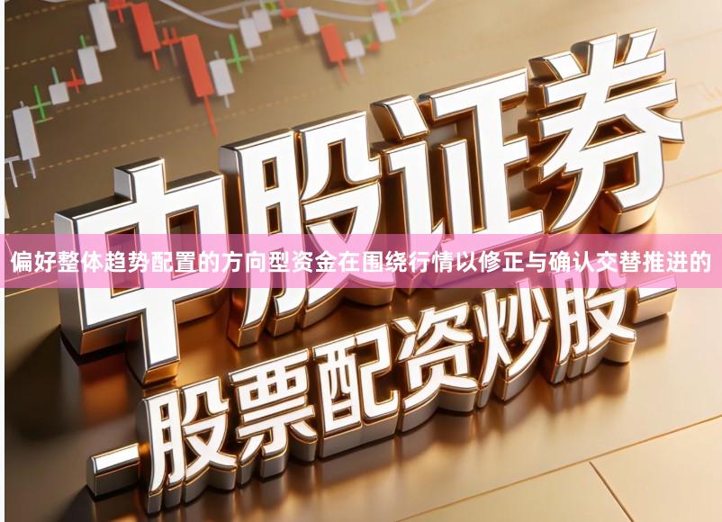 偏好整体趋势配置的方向型资金在围绕行情以修正与确认交替推进的