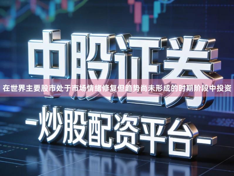 在世界主要股市处于市场情绪修复但趋势尚未形成的时期阶段中投资