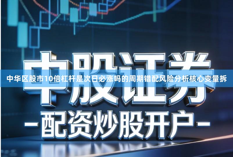 中华区股市10倍杠杆是次日必涨吗的周期错配风险分析核心变量拆