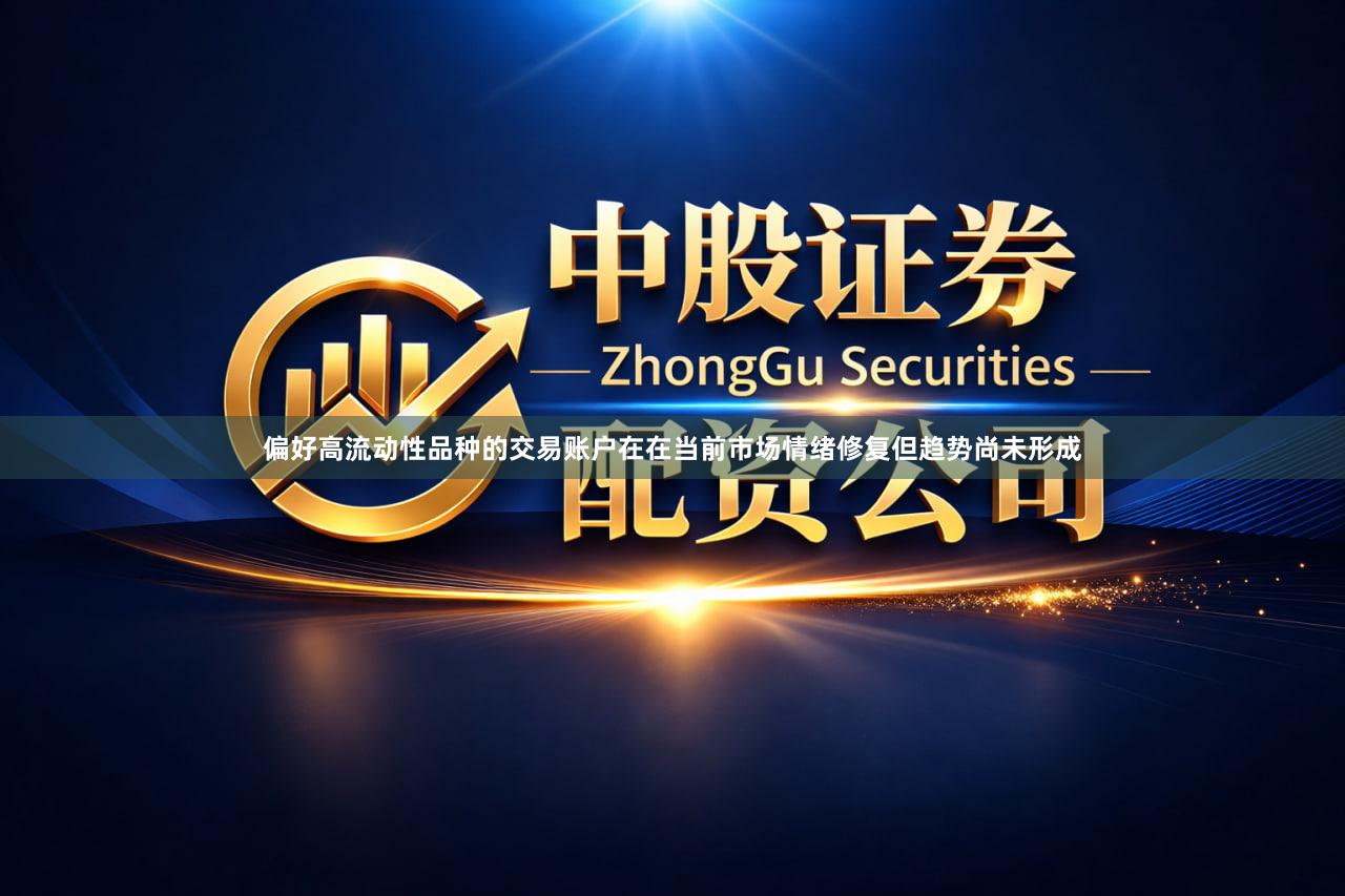 偏好高流动性品种的交易账户在在当前市场情绪修复但趋势尚未形成