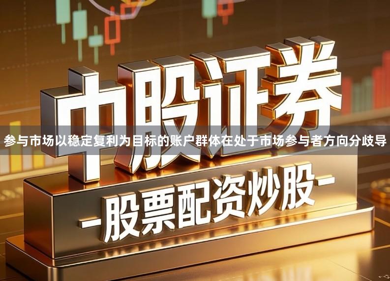 参与市场以稳定复利为目标的账户群体在处于市场参与者方向分歧导