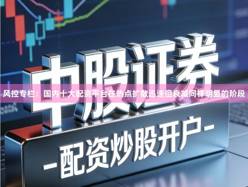 风控专栏：国内十大配资平台在热点扩散迅速但衰减同样明显的阶段
