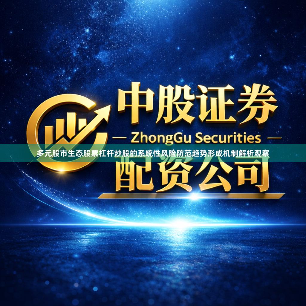 多元股市生态股票杠杆炒股的系统性风险防范趋势形成机制解析观察